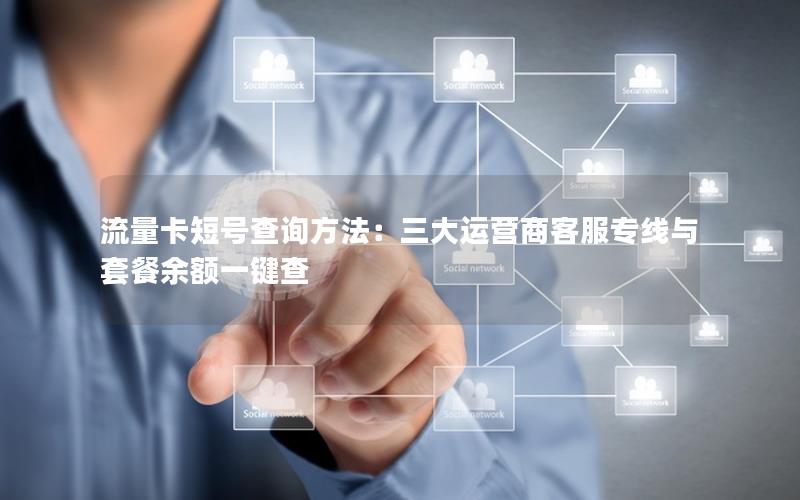 流量卡短号查询方法：三大运营商客服专线与套餐余额一键查