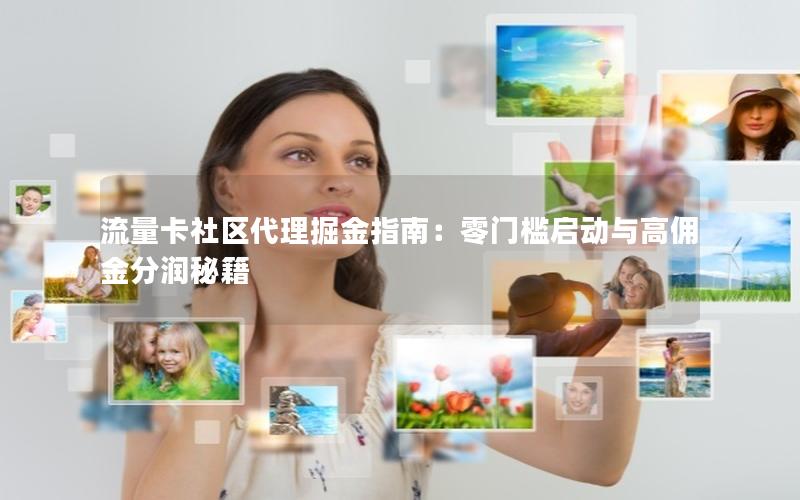 流量卡社区代理掘金指南：零门槛启动与高佣金分润秘籍