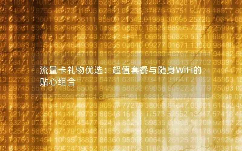 流量卡礼物优选：超值套餐与随身WiFi的贴心组合