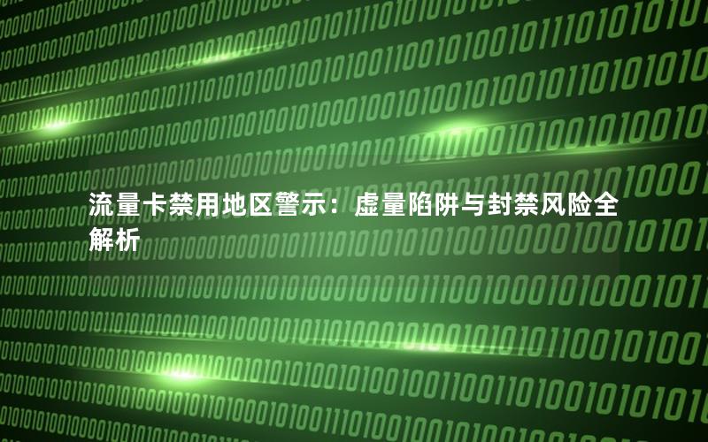 流量卡禁用地区警示：虚量陷阱与封禁风险全解析