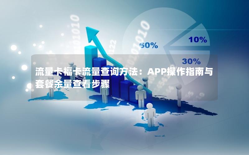 流量卡福卡流量查询方法：APP操作指南与套餐余量查看步骤