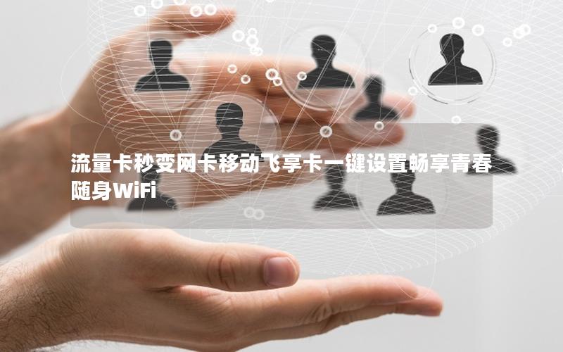 流量卡秒变网卡移动飞享卡一键设置畅享青春随身WiFi