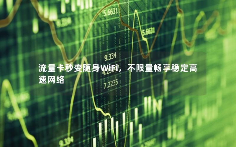 流量卡秒变随身WiFi，不限量畅享稳定高速网络