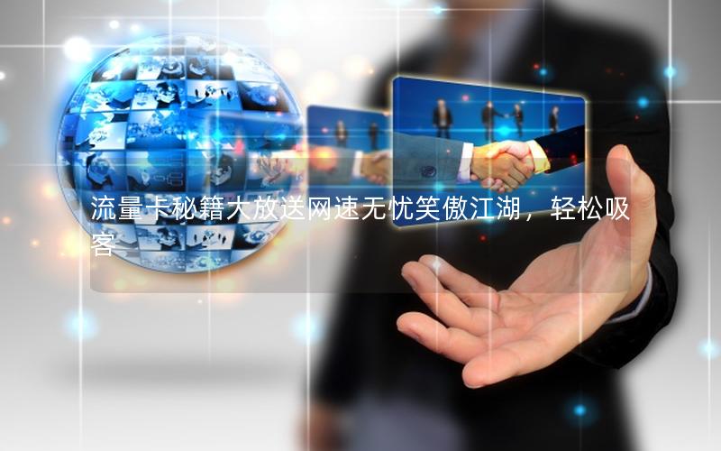 流量卡秘籍大放送网速无忧笑傲江湖，轻松吸客