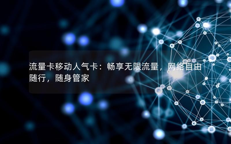 流量卡移动人气卡：畅享无限流量，网络自由随行，随身管家
