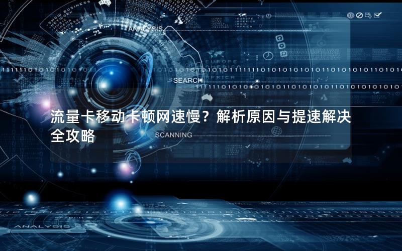 流量卡移动卡顿网速慢？解析原因与提速解决全攻略