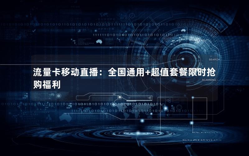 流量卡移动直播：全国通用+超值套餐限时抢购福利