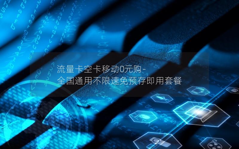 流量卡空卡移动0元购-全国通用不限速免预存即用套餐