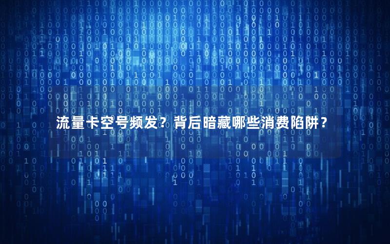 流量卡空号频发？背后暗藏哪些消费陷阱？