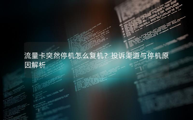 流量卡突然停机怎么复机？投诉渠道与停机原因解析