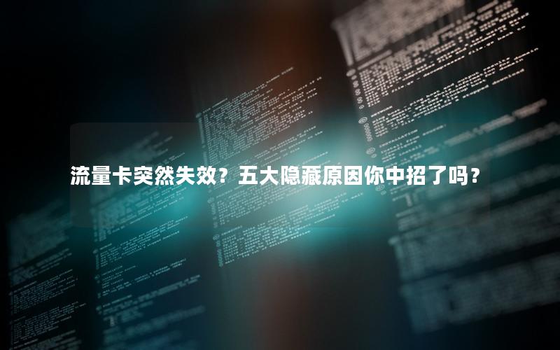 流量卡突然失效？五大隐藏原因你中招了吗？
