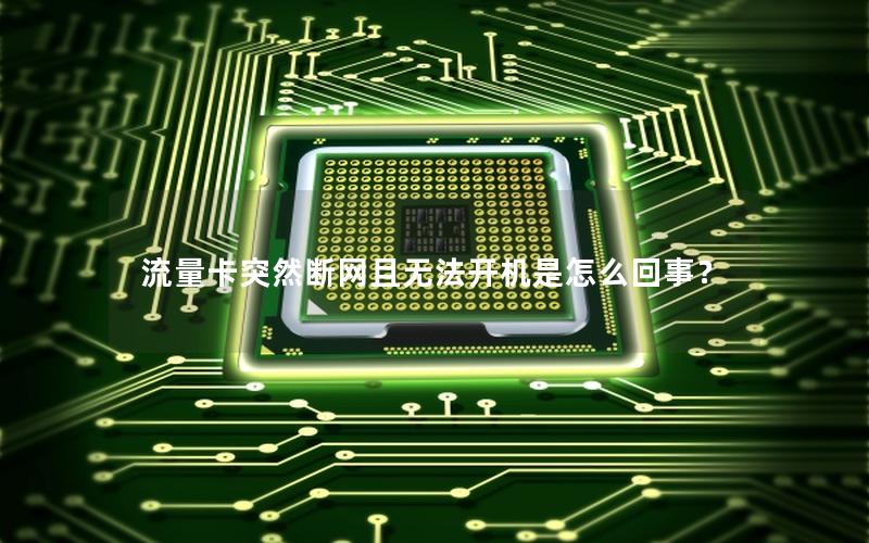 流量卡突然断网且无法开机是怎么回事？