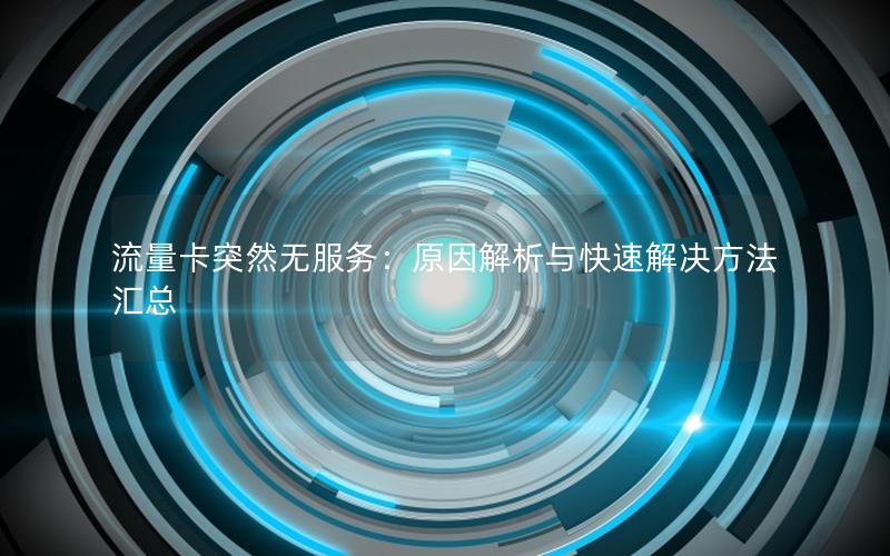 流量卡突然无服务：原因解析与快速解决方法汇总