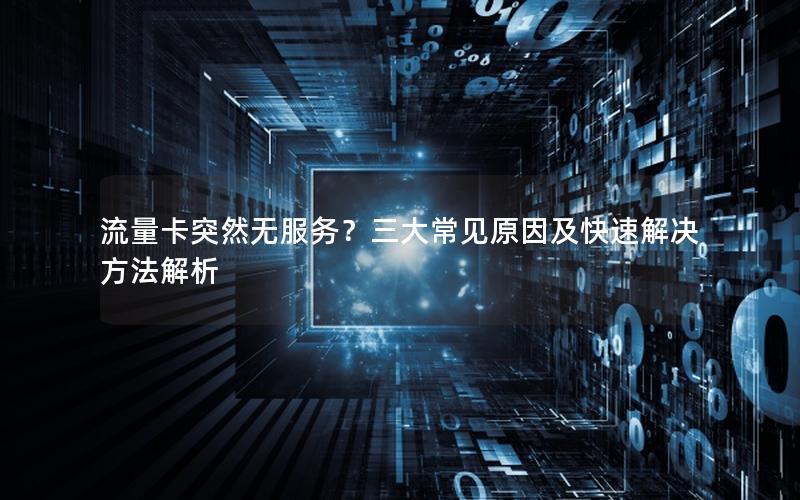 流量卡突然无服务？三大常见原因及快速解决方法解析