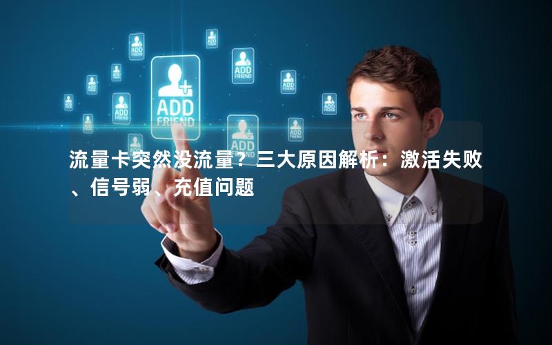 流量卡突然没流量？三大原因解析：激活失败、信号弱、充值问题