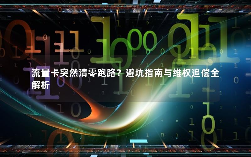 流量卡突然清零跑路？避坑指南与维权追偿全解析