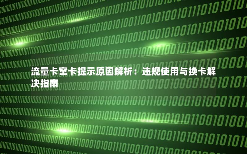 流量卡窜卡提示原因解析：违规使用与换卡解决指南
