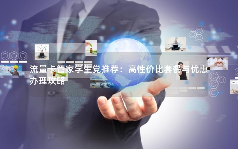 流量卡管家学生党推荐：高性价比套餐与优惠办理攻略