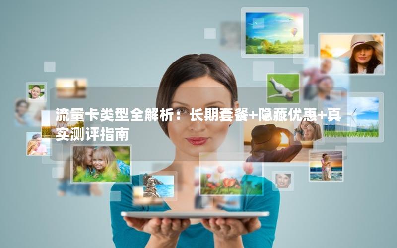 流量卡类型全解析：长期套餐+隐藏优惠+真实测评指南
