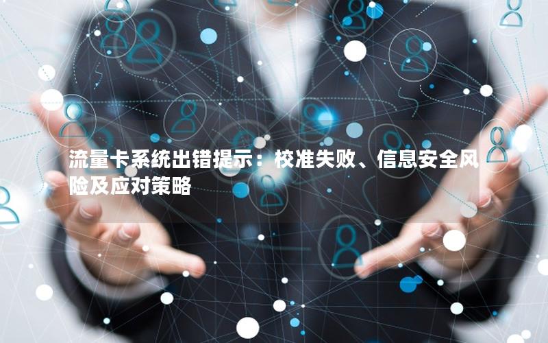流量卡系统出错提示：校准失败、信息安全风险及应对策略