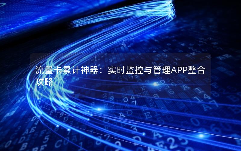 流量卡累计神器：实时监控与管理APP整合攻略