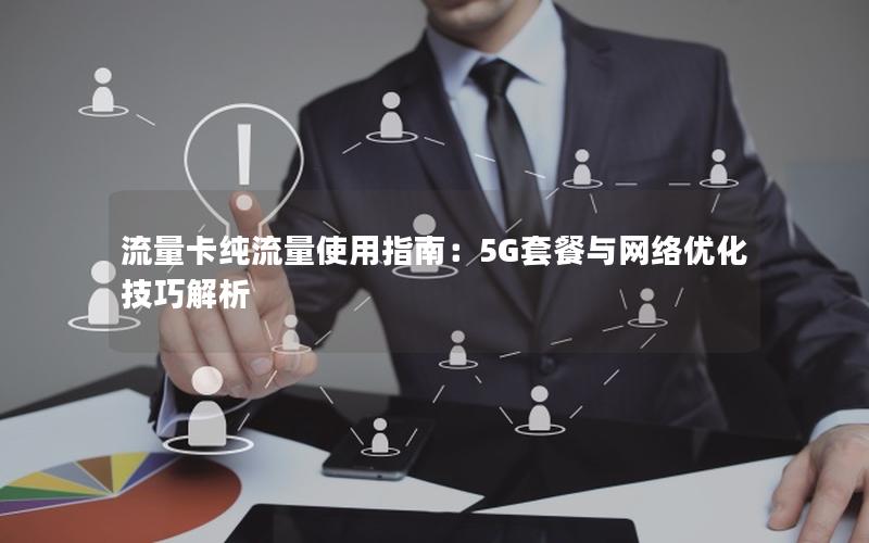 流量卡纯流量使用指南：5G套餐与网络优化技巧解析