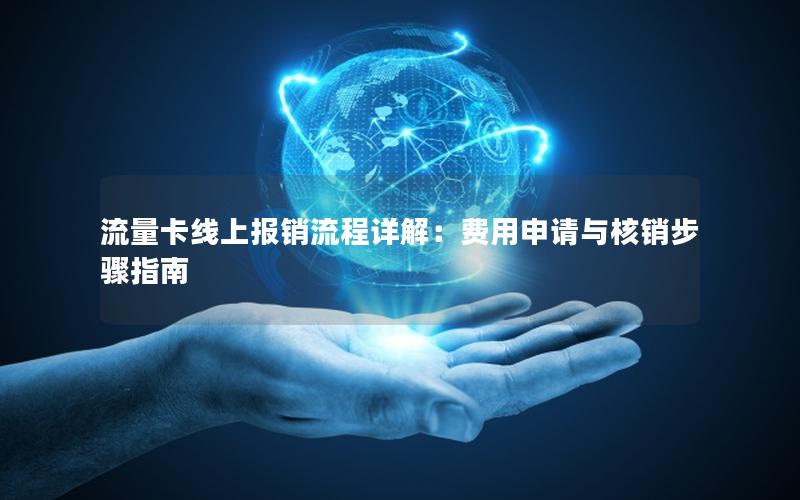 流量卡线上报销流程详解：费用申请与核销步骤指南