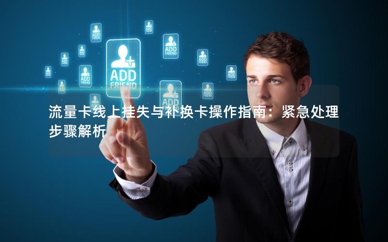 流量卡线上挂失与补换卡操作指南：紧急处理步骤解析
