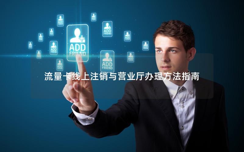 流量卡线上注销与营业厅办理方法指南