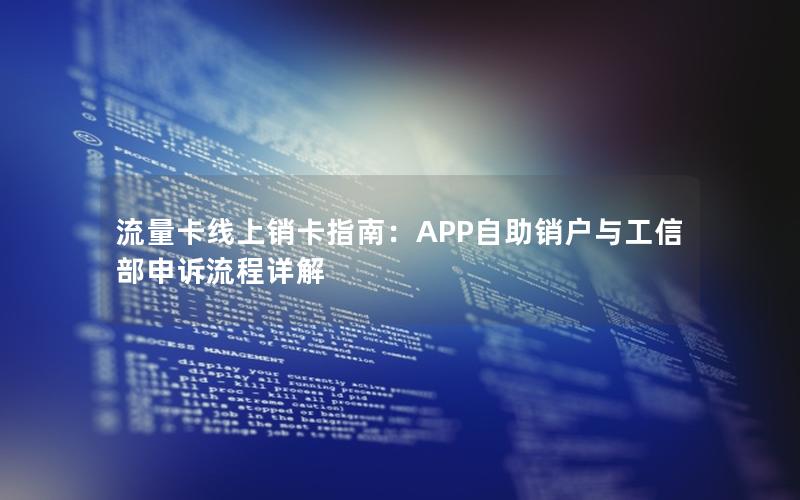 流量卡线上销卡指南：APP自助销户与工信部申诉流程详解
