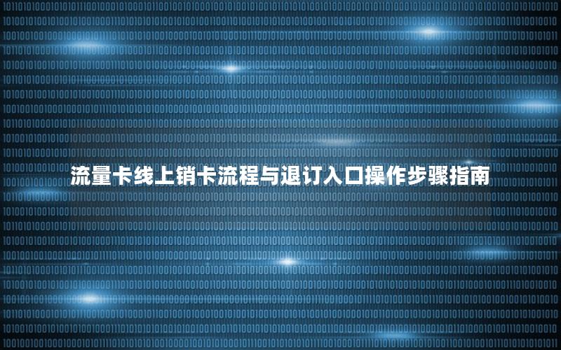 流量卡线上销卡流程与退订入口操作步骤指南