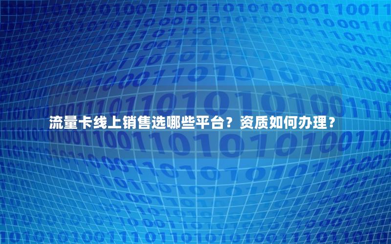 流量卡线上销售选哪些平台？资质如何办理？
