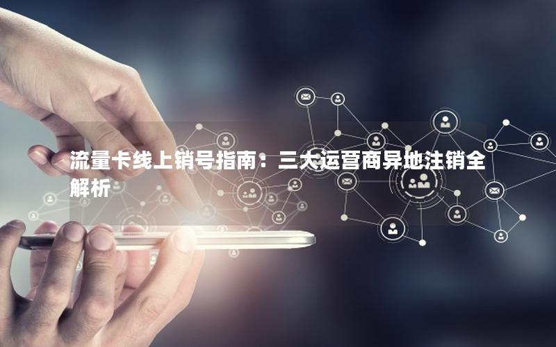 流量卡线上销号指南：三大运营商异地注销全解析