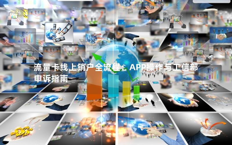 流量卡线上销户全流程：APP操作与工信部申诉指南