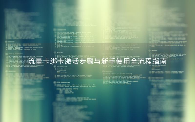 流量卡绑卡激活步骤与新手使用全流程指南