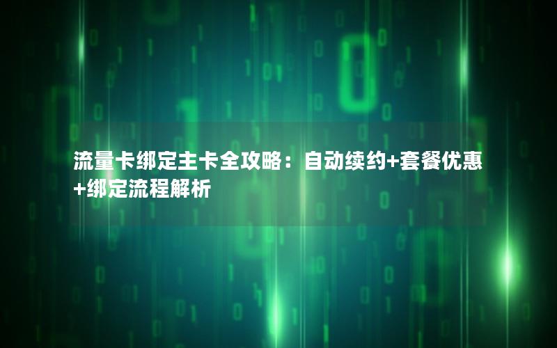 流量卡绑定主卡全攻略：自动续约+套餐优惠+绑定流程解析