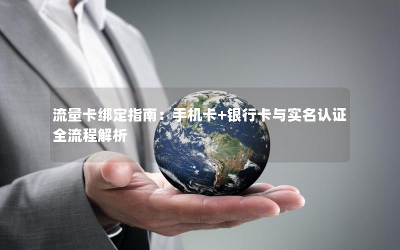 流量卡绑定指南：手机卡+银行卡与实名认证全流程解析