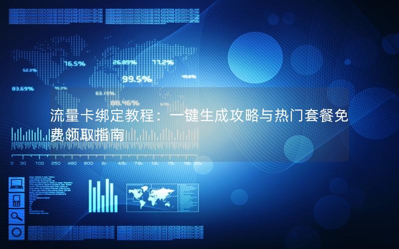 流量卡绑定教程：一键生成攻略与热门套餐免费领取指南