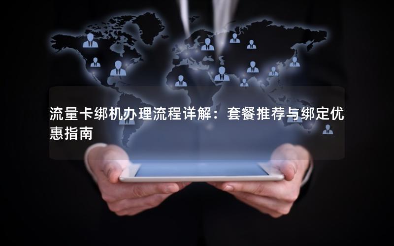 流量卡绑机办理流程详解：套餐推荐与绑定优惠指南