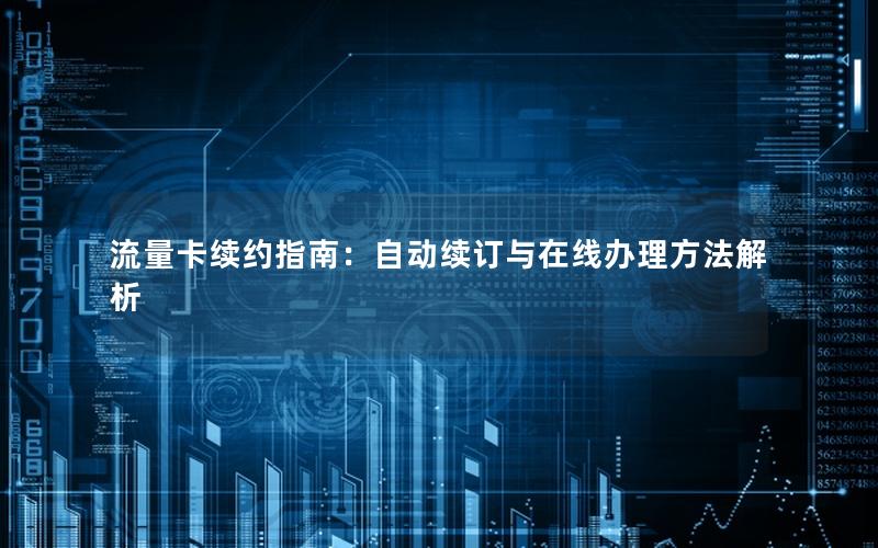 流量卡续约指南：自动续订与在线办理方法解析