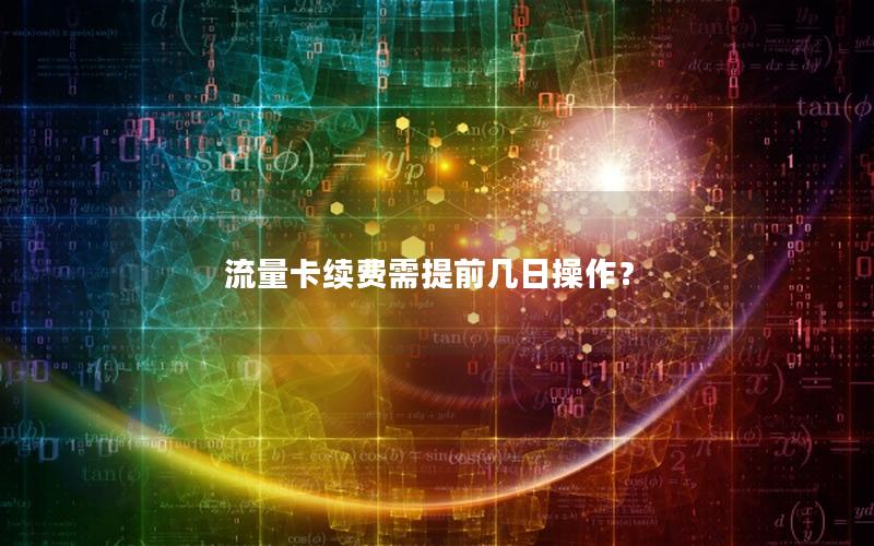 流量卡续费需提前几日操作？