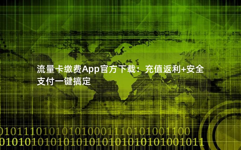 流量卡缴费App官方下载：充值返利+安全支付一键搞定