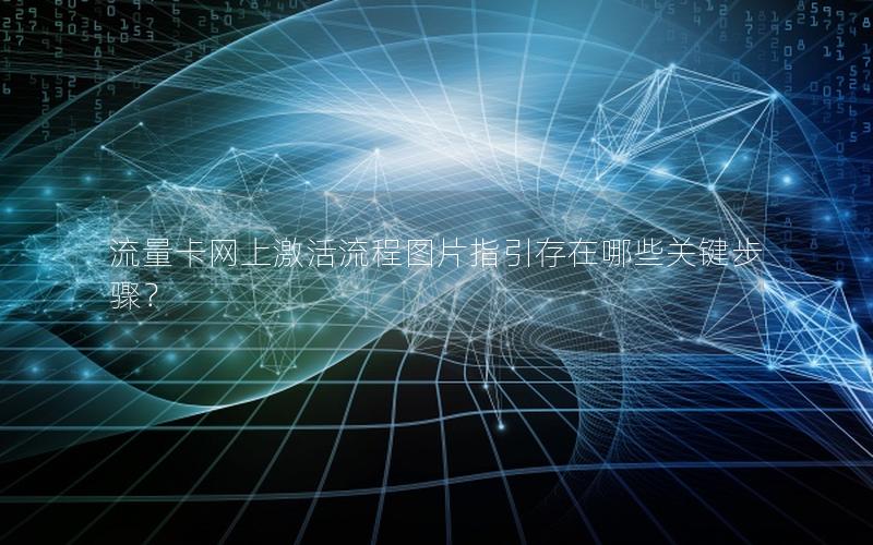 流量卡网上激活流程图片指引存在哪些关键步骤？