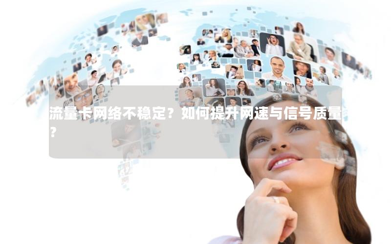 流量卡网络不稳定？如何提升网速与信号质量？