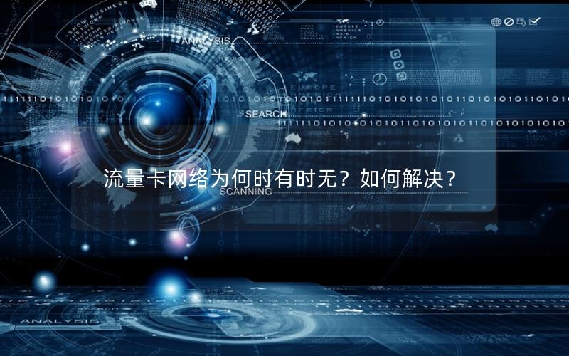 流量卡网络为何时有时无？如何解决？