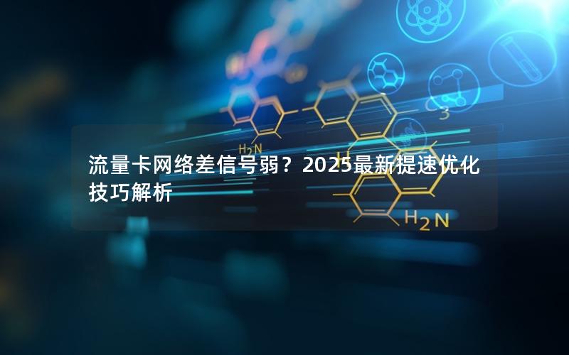 流量卡网络差信号弱？2025最新提速优化技巧解析