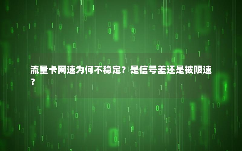 流量卡网速为何不稳定？是信号差还是被限速？