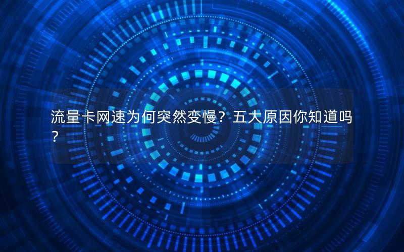 流量卡网速为何突然变慢？五大原因你知道吗？