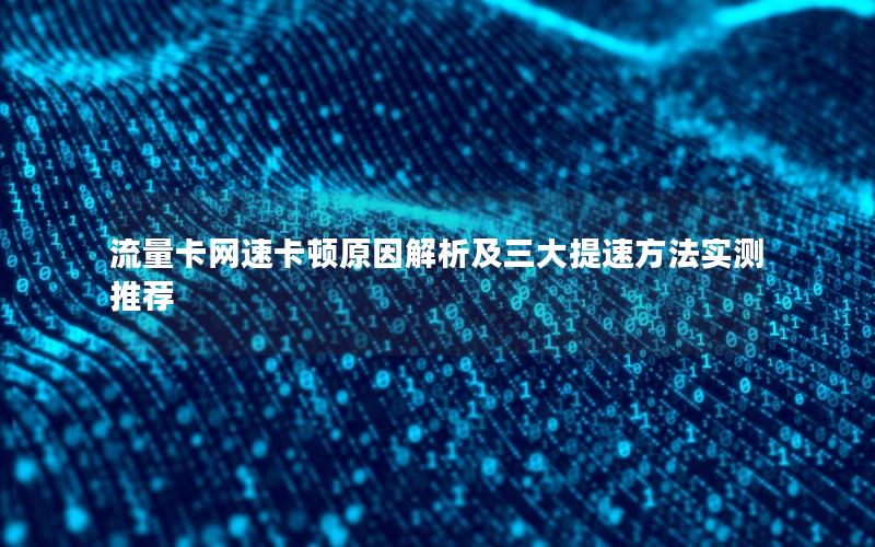 流量卡网速卡顿原因解析及三大提速方法实测推荐