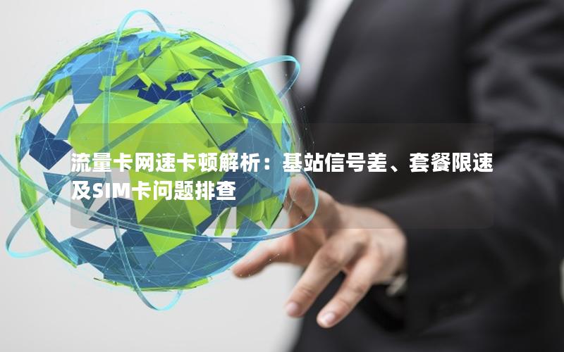 流量卡网速卡顿解析：基站信号差、套餐限速及SIM卡问题排查